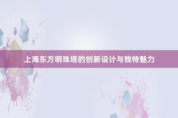 上海东方明珠塔的创新设计与独特魅力